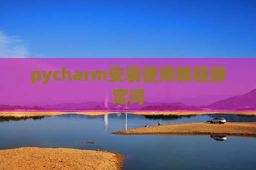 pycharm安装使用教程薛定谔 pycharm安装使用教程薛定谔